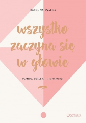 Wszystko zaczyna się w głowie. Planuj, działaj, nie marudź! - Karolina Cwalina