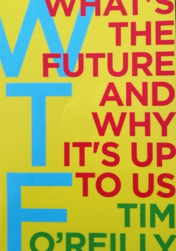 WTF? What's the Future and Why It's Up to Us - O'Reilly Tim