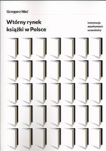 Wtórny rynek książki w Polsce. Instytucje, asortyment, uczestnicy - Grzegorz Nieć