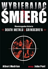 Wybierając śmierć. Niewiarygodna historia death metalu i grindcore'a - Albert Mudrian