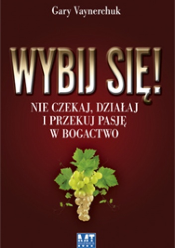 Wybij się! Nie czekaj, działaj i przekuj pasję w bogactwo - Gary Vaynerchuk