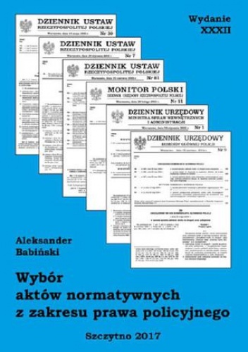 Wybór aktów normatywnych z zakresu prawa policyjnego. Wydanie XXXII. Stan prawny na dzień 20.04.2017 r - Aleksander Babiński