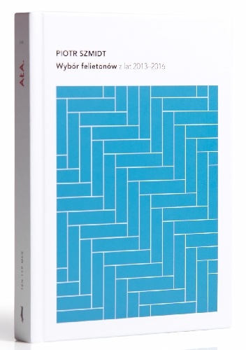 Wybór felietonów z lat 2013-2016 - Piotr Szmidt