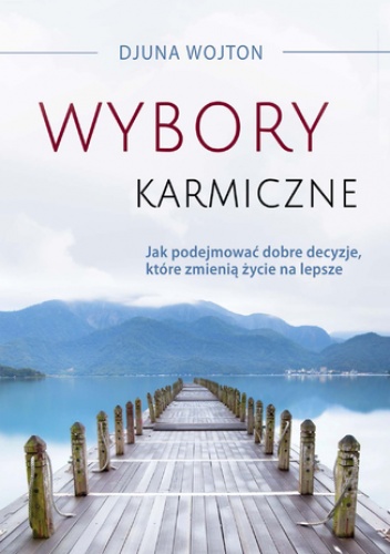 Wybory karmiczne. Jak podejmować dobre decyzje, które zmienią życie na lepsze - Djuna Wojton