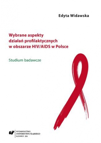 Wybrane aspekty działań profilaktycznych w obszarze HIV/AIDS w Polsce. Studium badawcze - Widawska Edyta