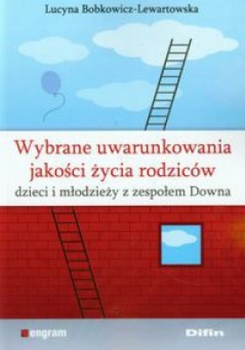Wybrane uwarunkowania jakości życia rodziców dzieci i młodzieży z zespołem Downa - Lucyna Bobkowicz-Lewartowska