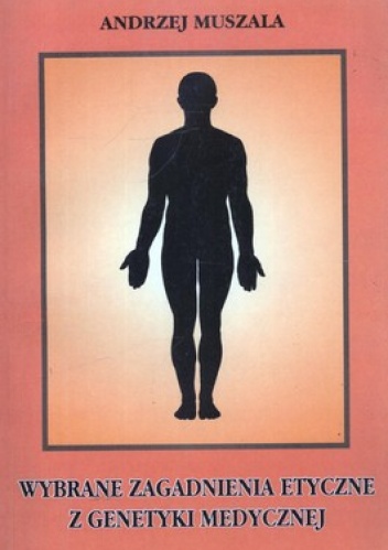 Wybrane zagadnienia etyczne z genetyki medycznej - Andrzej Muszala