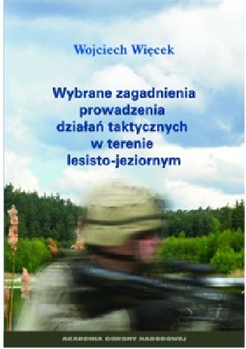 WYBRANE ZAGADNIENIA PROWADZENIA DZIAŁAŃ TAKTYCZNYCH W TERENIE LESISTO-JEZIORNYM - Wojciech Więcek