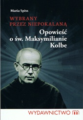 Wybrany przez niepokalaną Opowieść o św. Maksymilianie Kolbe - Maria Spiss