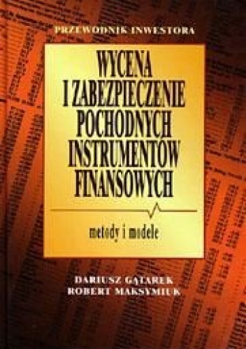 Wycena i zabezpieczenie pochodnych instrumentów finansowych Metod - Gątarek Dariusz Maksymiuk Robert - Dariusz Gątarek, Robert Maksymiuk