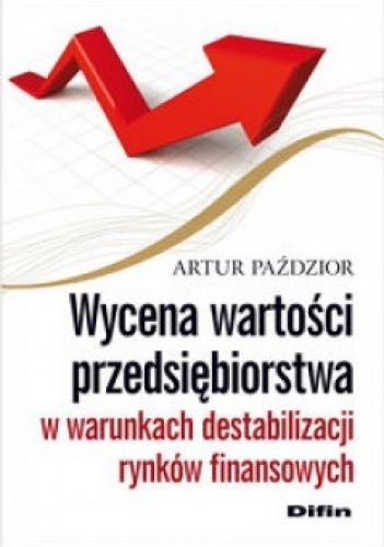 Wycena wartości przedsiębiorstwa w warunkach destabilizacji rynków finansowych - Artur Paździor