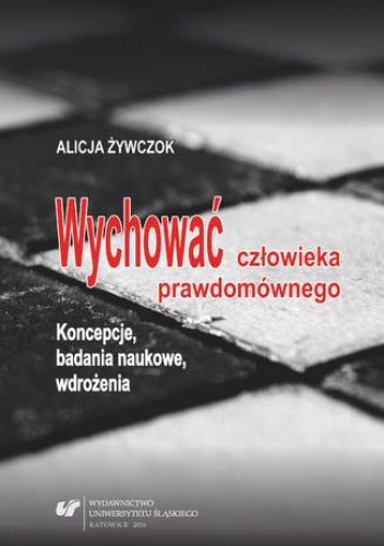 Wychować człowieka prawdomównego. Koncepcje, badania naukowe, wdrożenia - Alicja Żywczok