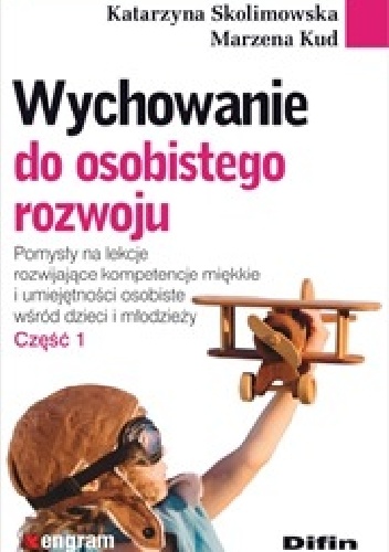 Wychowanie do osobistego rozwoju. Pomysły na lekcje rozwijające kompetencje miękkie i umiejętności osobiste wśród dzieci i młodzieży. Część 1 - Katarzyna Skolimowska, Marzena Kud