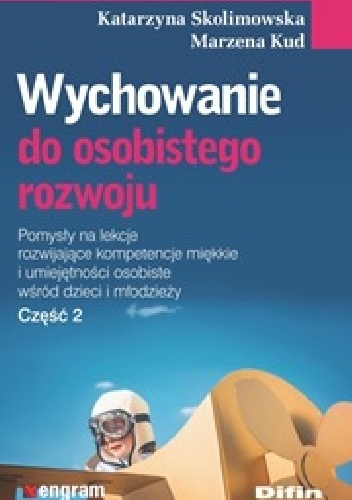 Wychowanie do osobistego rozwoju. Pomysły na lekcje rozwijające kompetencje miękkie i umiejętności osobiste wśród dzieci i młodzieży. Część 2 - Katarzyna Skolimowska, Marzena Kud