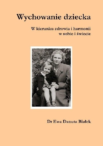 Wychowanie dziecka. W kierunku zdrowia i harmonii w sobie i świecie - Ewa Danuta Białek