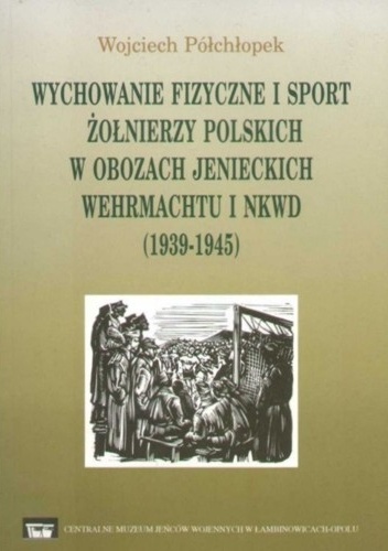 Wychowanie fizyczne i sport żołnierzy polskich w obozach jenieckich Wehrmachtu i NKWD (1939-1945) - Wojciech Półchłopek