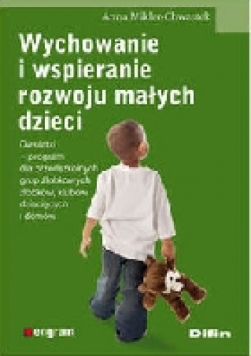 Wychowanie i wspieranie rozwoju małych dzieci: dwulatki - program dla przedszkolnych grup żłobkowych, żłobków, klubów dziecięcych i domów. - Anna Mikler-Chwastek