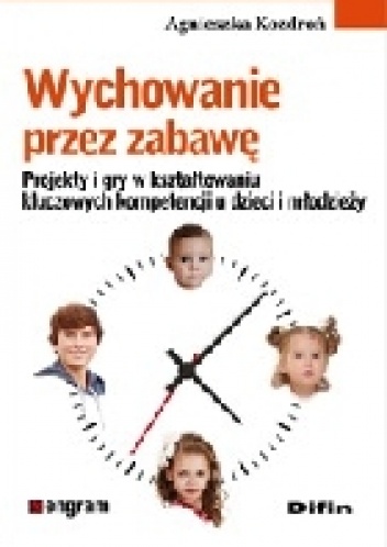 Wychowanie przez zabawę. Projekty i gry w kształtowaniu kluczowych kompetencji u dzieci i młodzieży - Agnieszka Kozdroń