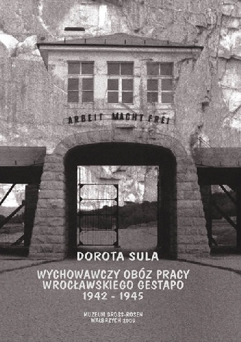 Wychowawczy obóz pracy wrocławskiego Gestapo 1942-1945 - Dorota Sula