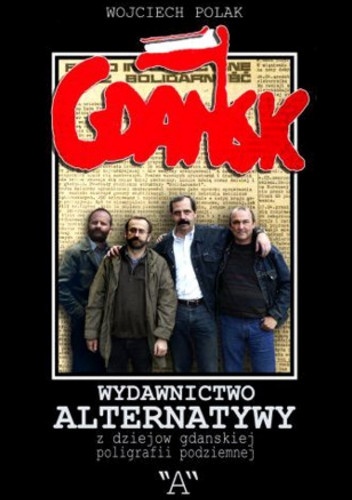 Wydawnictwo Alternatywy. Z dziejów gdańskiej poligrafii podziemnej - Wojciech Polak