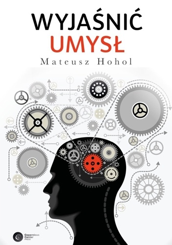 Wyjaśnić umysł. Struktura teorii neurokognitywnych - Mateusz Hohol