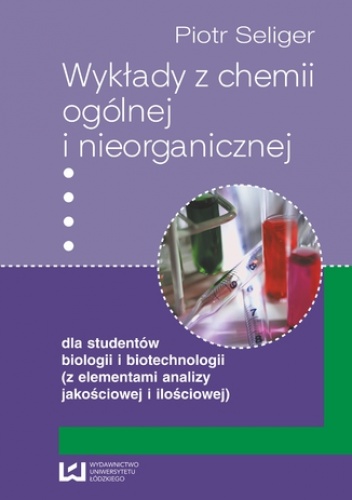 Wykłady z chemii ogólnej i nieorganicznej dla studentów biologii i biotechnologii (z elementami analizy jakościowej i ilościowej) - Seliger Piotr