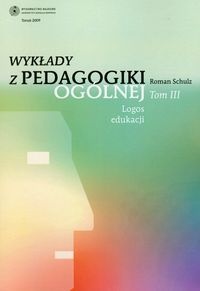 Wykłady z pedagogiki ogólnej. Tom 3. Logos edukacji. - Roman Schulz