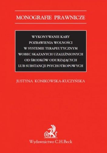 Wykonywanie kary pozbawienia wolności w systemie terapeutycznym wobec skazanych uzależnionych od środków odurzających lub substancji psychotropowych - Konikowska-Kuczyńska Justyna