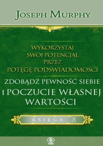 Wykorzystaj swój potencjał przez potęgę podświadomości. Zdobądź pewność siebie i poczucie własnej wartości - Joseph Murphy