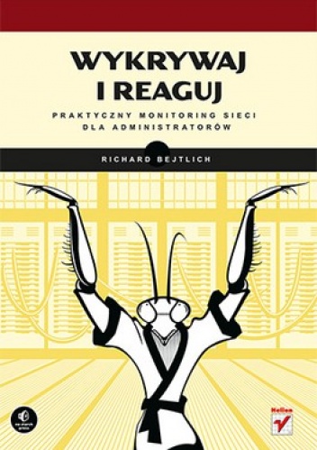 Wykrywaj i reaguj. Praktyczny monitoring sieci dla administratorów - Richard Bejtlich