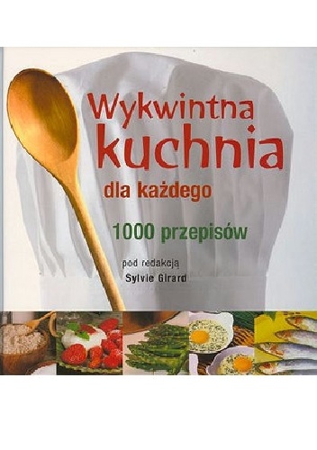 Wykwintna kuchnia dla każdego. 1000 przepisów - Sylvie Girard-Lagorce