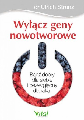 Wyłącz geny nowotworowe. Bądź dobry dla siebie i bezwzględny dla raka - Ulrich Strunz