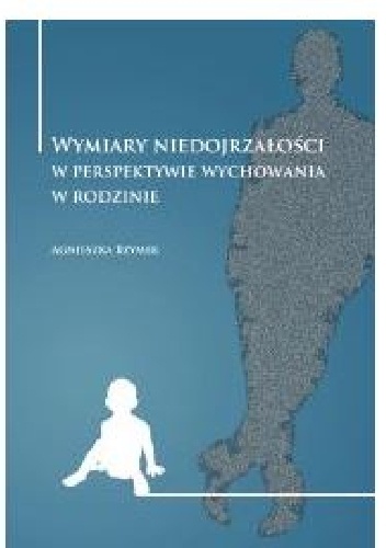 Wymiary Niedojrzałości w perspekywie wychowania w rodzinie - Agnieszka Bzymek