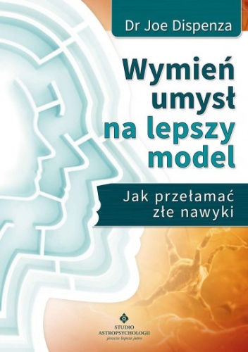 Wymień umysł na lepszy model. Jak przełamać złe nawyki - Joe Dispenza