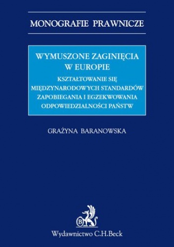 Wymuszone zaginięcia w Europie. Kształtowanie się międzynarodowych standardów zapobiegania i egzekwowania odpowiedzialności państw - Grażyna Baranowska