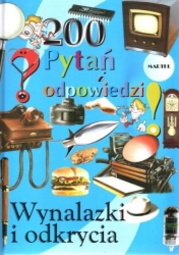Wynalazki i odkrycia. 200 pytań i odpowiedzi - praca zbiorowa