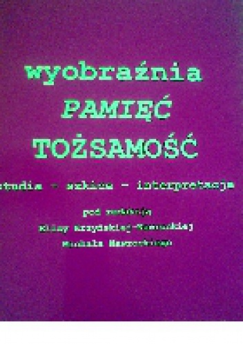 Wyobraźnia, pamięć, tożsamość. Studia-szkice-interpretacje