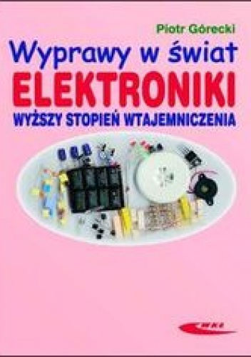 Wyprawy w świat elektroniki. Wyższy stopień wtajemniczenia - Górecki Piotr