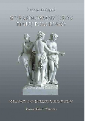 Wyrafinowany urok białej porcelany. Wilanowska kolekcja biskwitów - Barbara Szelegejd