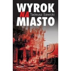 Wyrok na miasto : Berlin i Moskwa wobec Powstania Warszawskiego - Tadeusz Sawicki