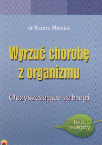 Wyrzuć chorobę z organizmu Oczyszczające zabiegi - R. Matejka