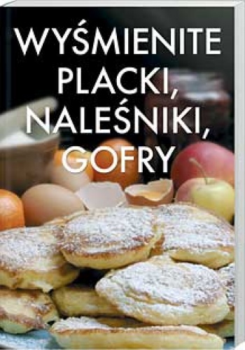 Wyśmienite placki, naleśniki, gofry - praca zbiorowa