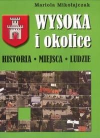 Wysoka i okolice. Historia, Miejsca, Ludzie - Mariola Mikołajczak
