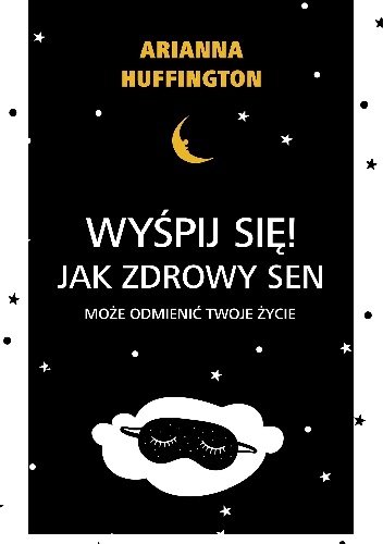 Wyśpij się!  Jak zdrowy sen może odmienić twoje życie. - Arianna Stassinopoulos Huffington
