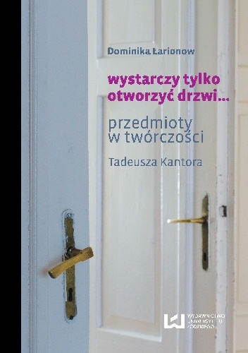 wystarczy tylko otworzyć drzwi… Przedmioty w twórczości Tadeusza Kantora - Dominika Łarionow