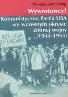 Wywrotowcy? Komunistyczna Partia USA we wczesnym okresie zimnej wojny 1945-1954 - Włodzimierz Batóg