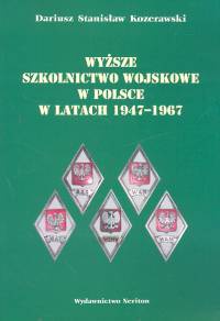 Wyższe szkolnictwo wojskowe w Polsce w latach 1947 - 1967 - Dariusz Stanisław Kozerawski