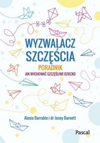 Wyzwalacz szczęścia. Jak wychować szczęśliwe dziecko - Jenny Barnett, Barrable Alexia
