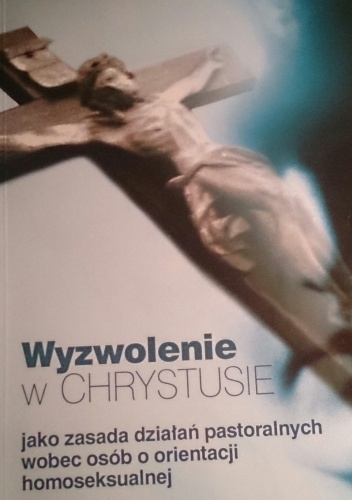 Wyzwolenie w Chrystusie jako zasada działań pastoralnych wobec osób o orientacji homoseksualnej - praca zbiorowa