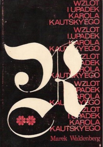 Wzlot i upadek Karola Kautskyego. studium z historii myśli społecznej i politycznej. część 2 i 3 - Marek Waldenberg